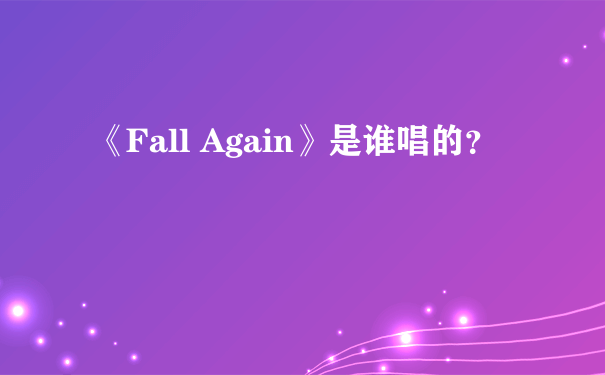 《Fall Again》是谁唱的？