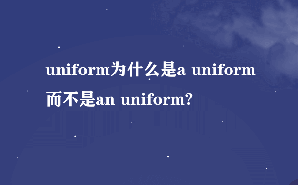uniform为什么是a uniform而不是an uniform?