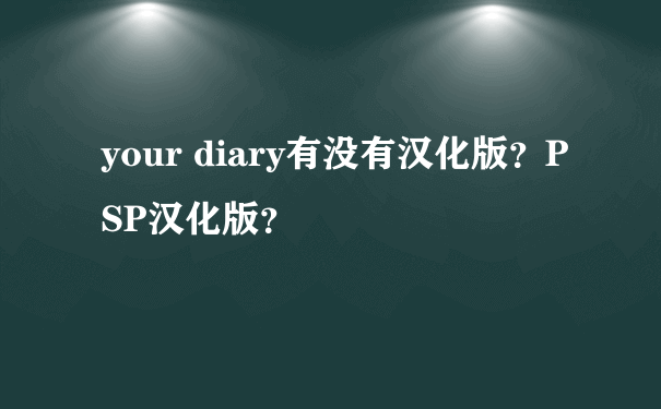 your diary有没有汉化版？PSP汉化版？
