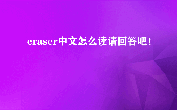 eraser中文怎么读请回答吧！