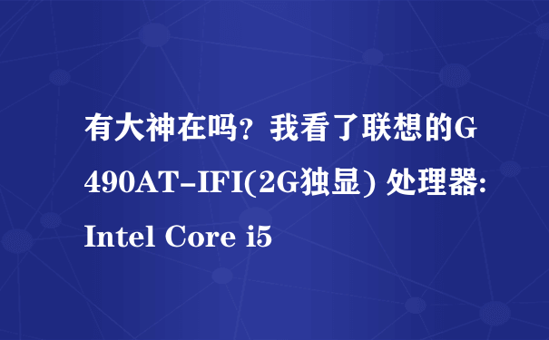 有大神在吗？我看了联想的G490AT-IFI(2G独显) 处理器: Intel Core i5