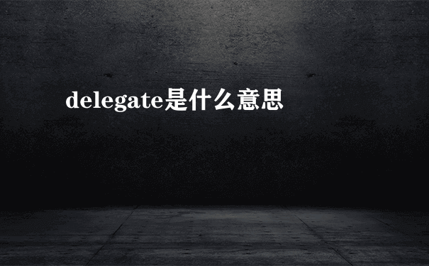 delegate是什么意思