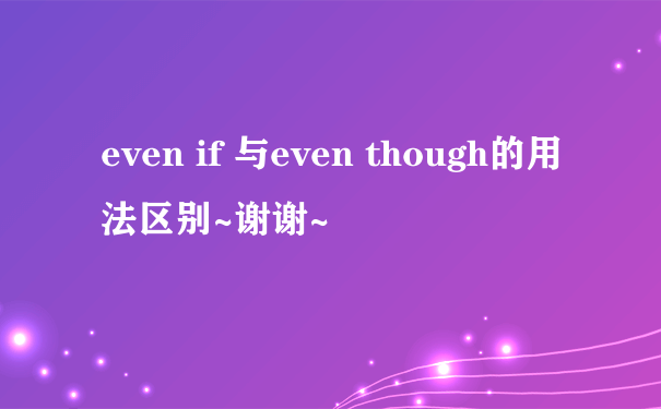even if 与even though的用法区别~谢谢~