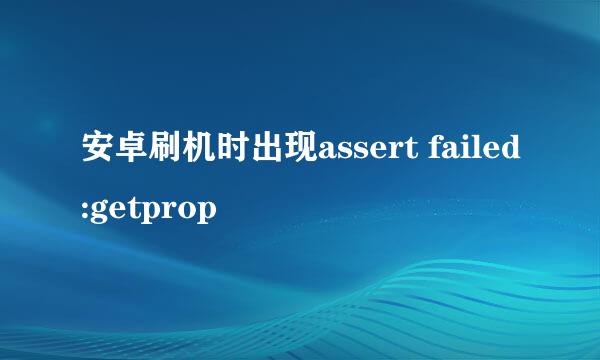 安卓刷机时出现assert failed:getprop