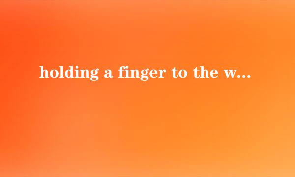 holding a finger to the wind in a tornado是什么意思？