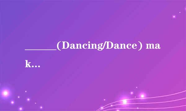 ______(Dancing/Dance) makes people healthy and beautiful.
