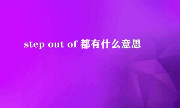 step out of 都有什么意思