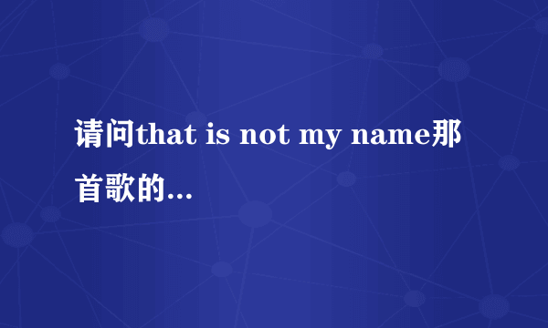 请问that is not my name那首歌的中文翻译是？